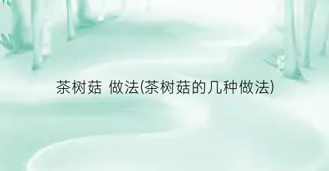 茶树菇 做法(茶树菇的几种做法)